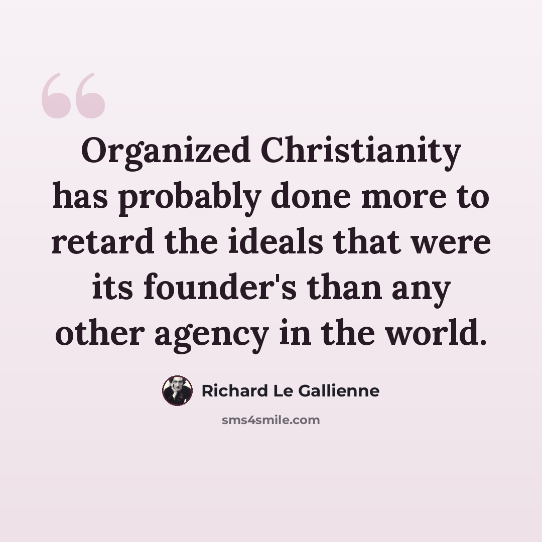 “Organized Christianity has probably done more to retard the ideals that were its founder's than any other agency in the world.” quote by Richard Le Gallienne