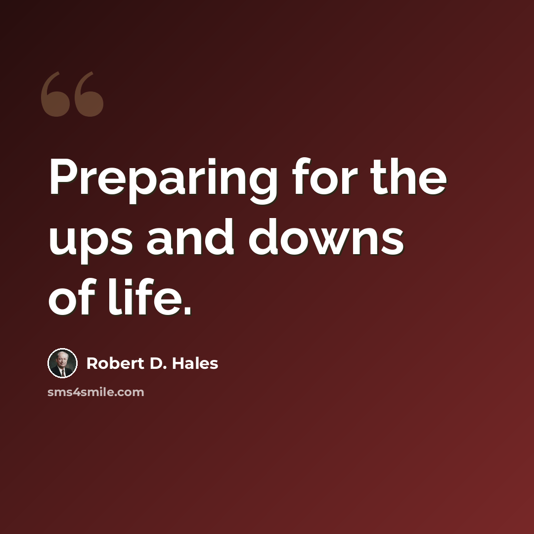 “Preparing for the ups and downs of life.” quote by Robert D. Hales