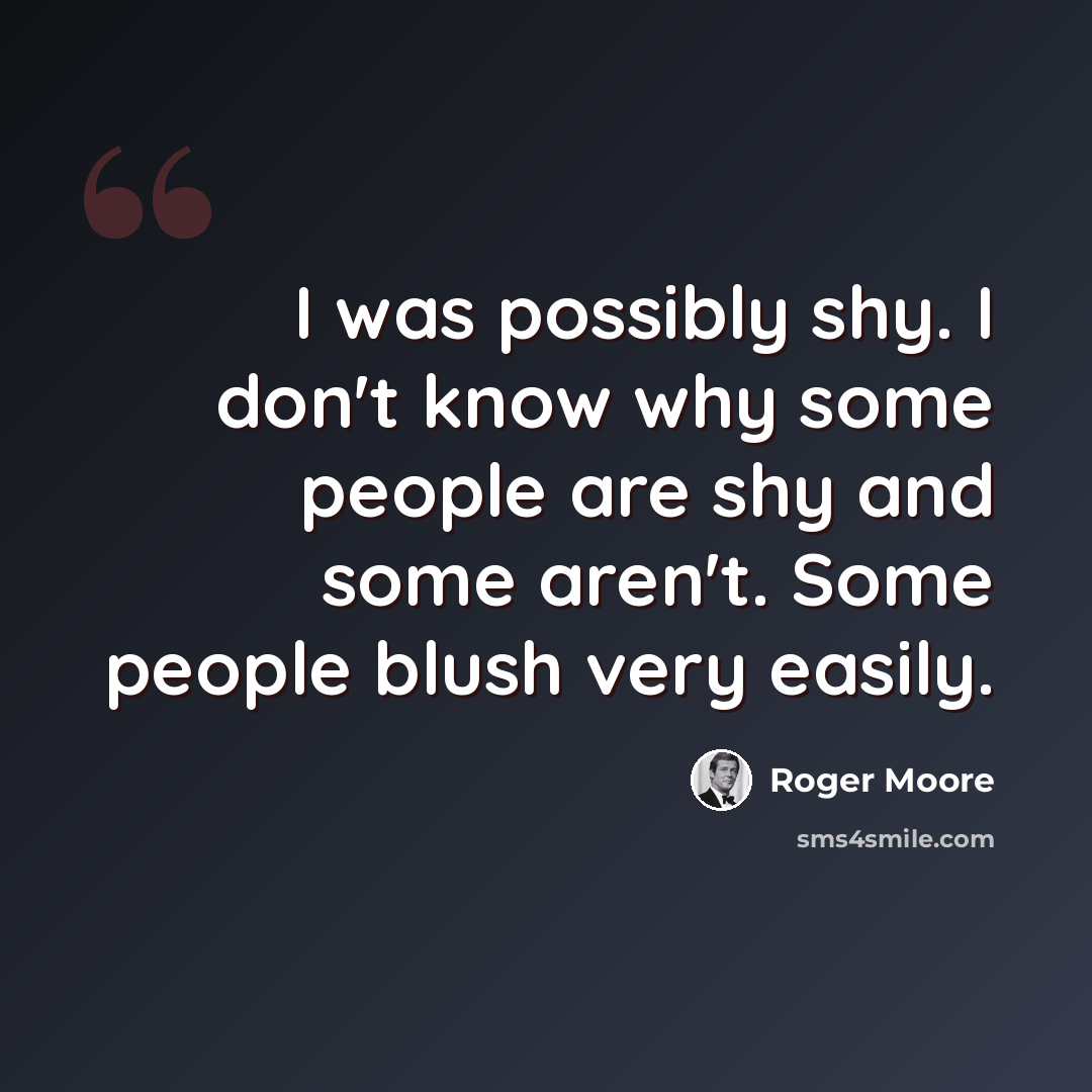 “I was possibly shy. I don't know why some people are shy and some aren't. Some people blush very easily.” quote by Roger Moore