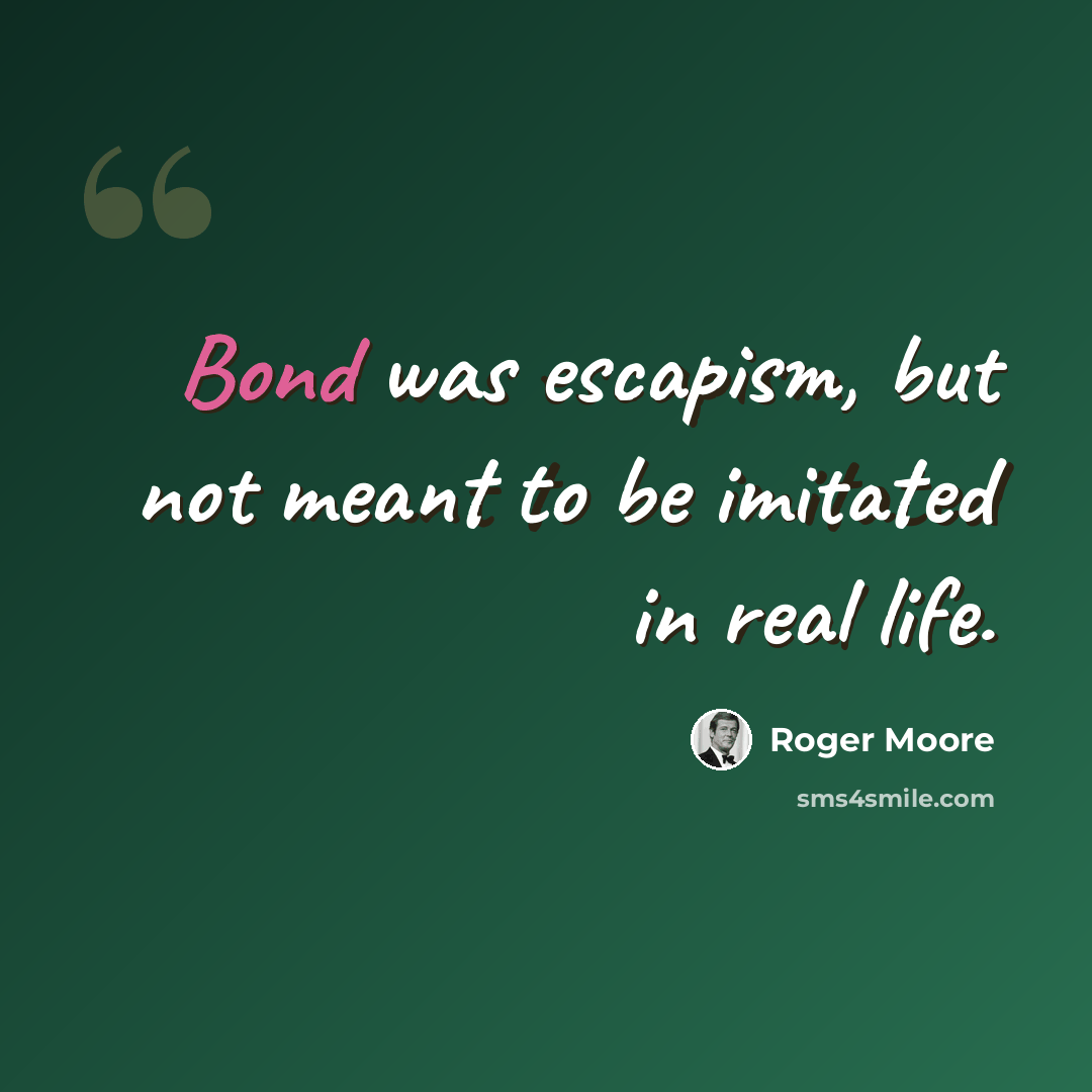 “Bond was escapism, but not meant to be imitated in real life.” quote by Roger Moore