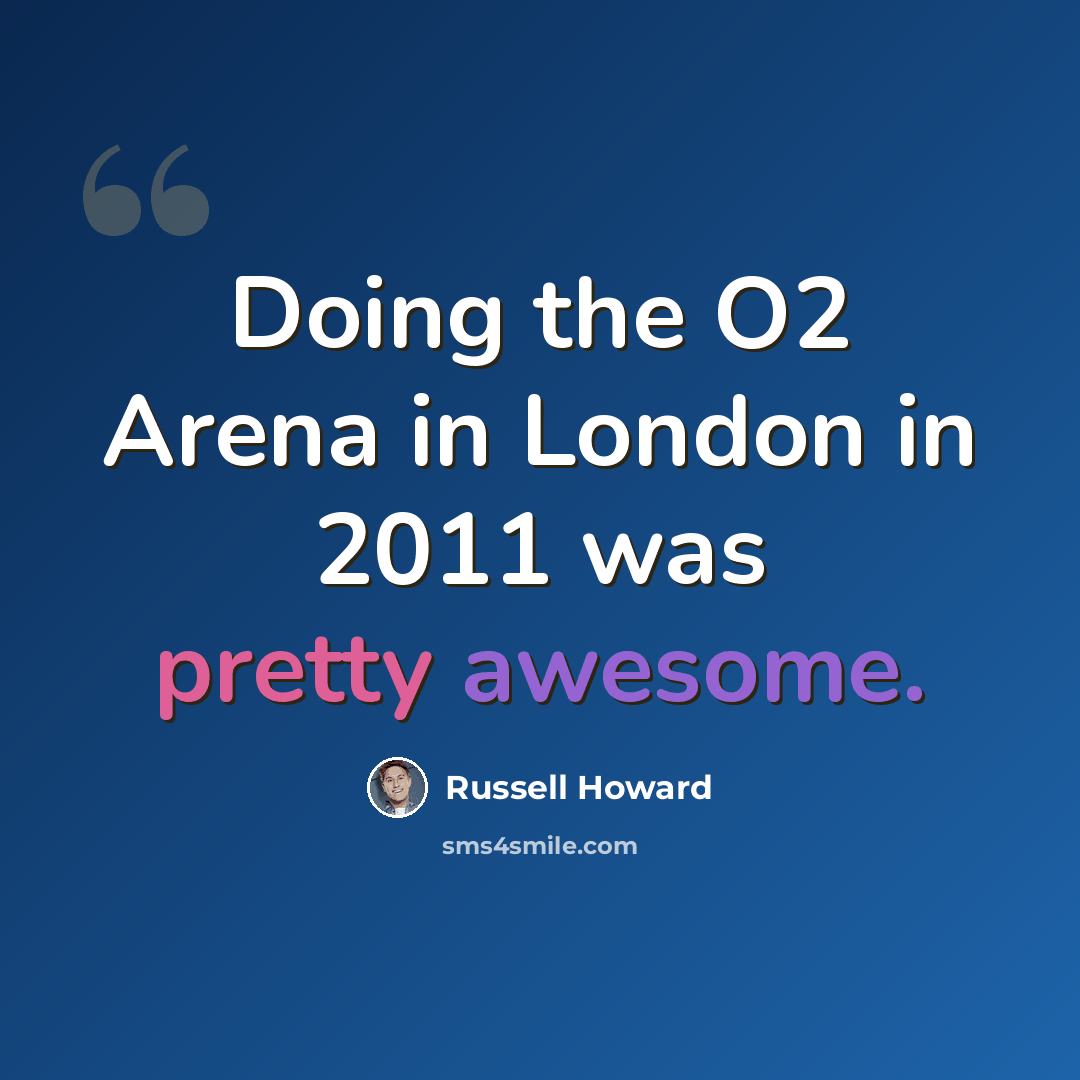 “Doing the O2 Arena in London in 2011 was pretty awesome.” quote by Russell Howard