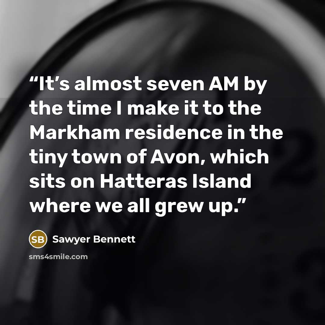 “It’s almost seven AM by the time I make it to the Markham residence in the tiny town of Avon, which sits on Hatteras Island where we all grew up.” quote by Sawyer Bennett