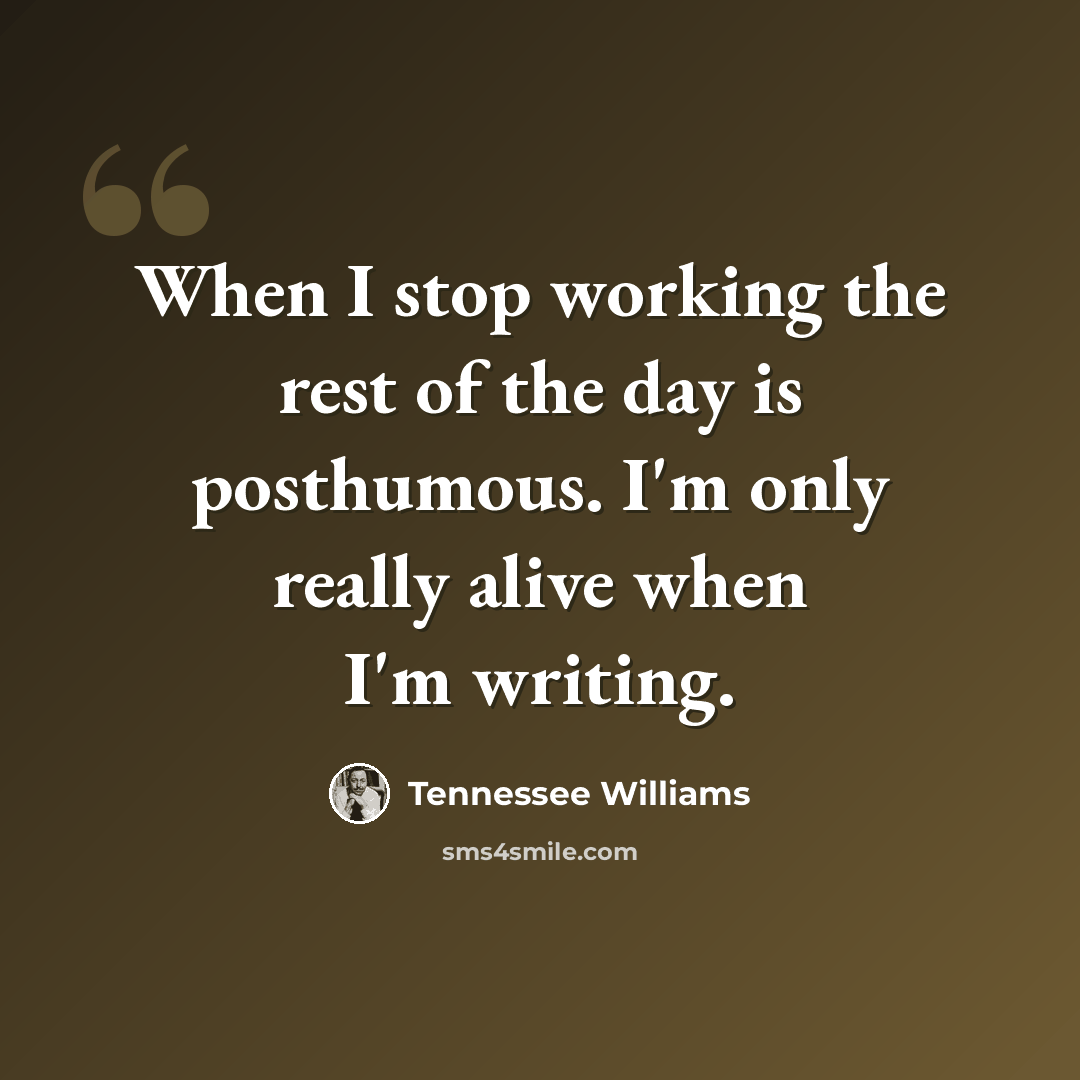“When I stop working the rest of the day is posthumous. I'm only really alive when I'm writing.” quote by Tennessee Williams