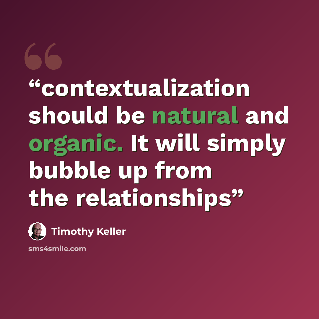“contextualization should be natural and organic. It will simply bubble up from the relationships” quote by Timothy Keller