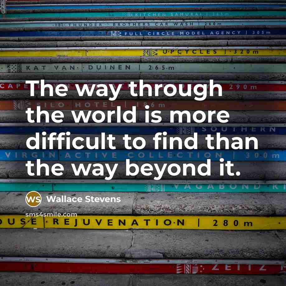 “The way through the world is more difficult to find than the way beyond it.” quote by Wallace Stevens