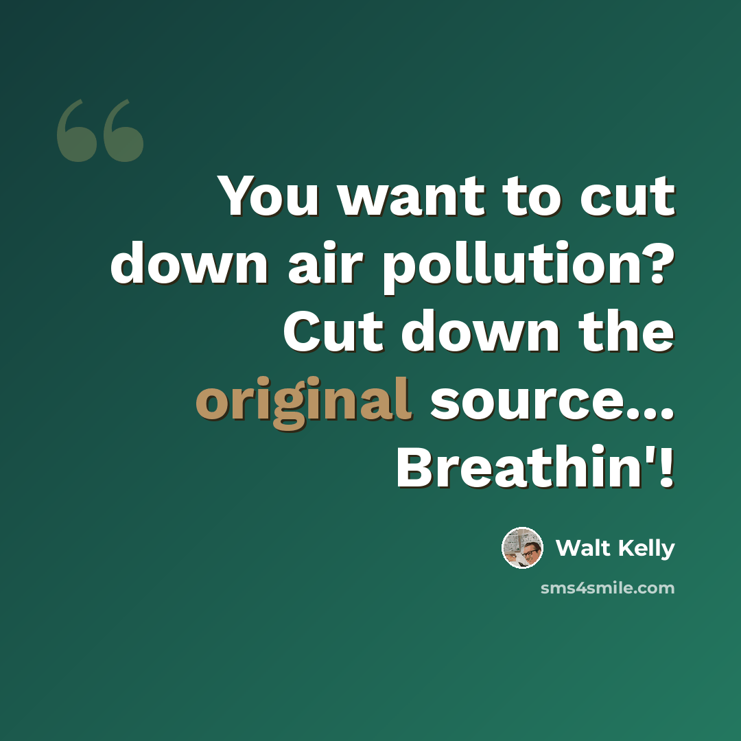 “You want to cut down air pollution? Cut down the original source... Breathin'!” quote by Walt Kelly