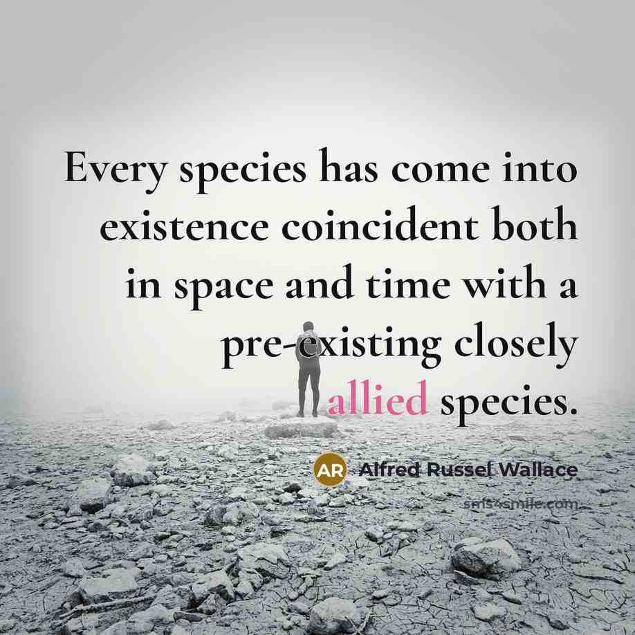 “Every species has come into existence coincident both in space and time with a pre-existing closely allied species.” quote by Alfred Russel Wallace