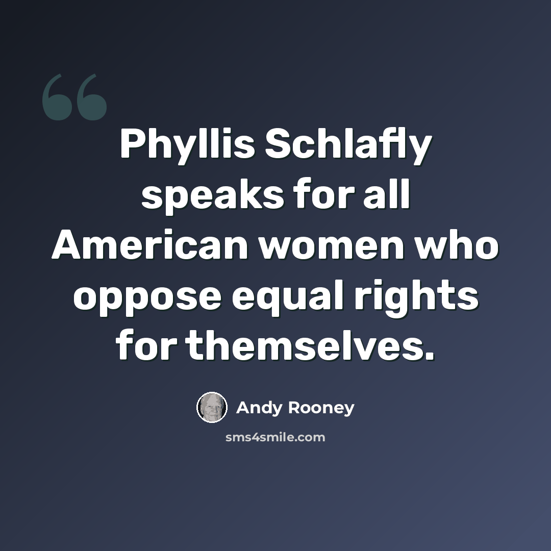 “Phyllis Schlafly speaks for all American women who oppose equal rights for themselves.” quote by Andy Rooney