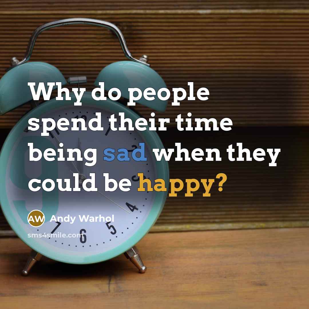 “Why do people spend their time being sad when they could be happy?” quote by Andy Warhol