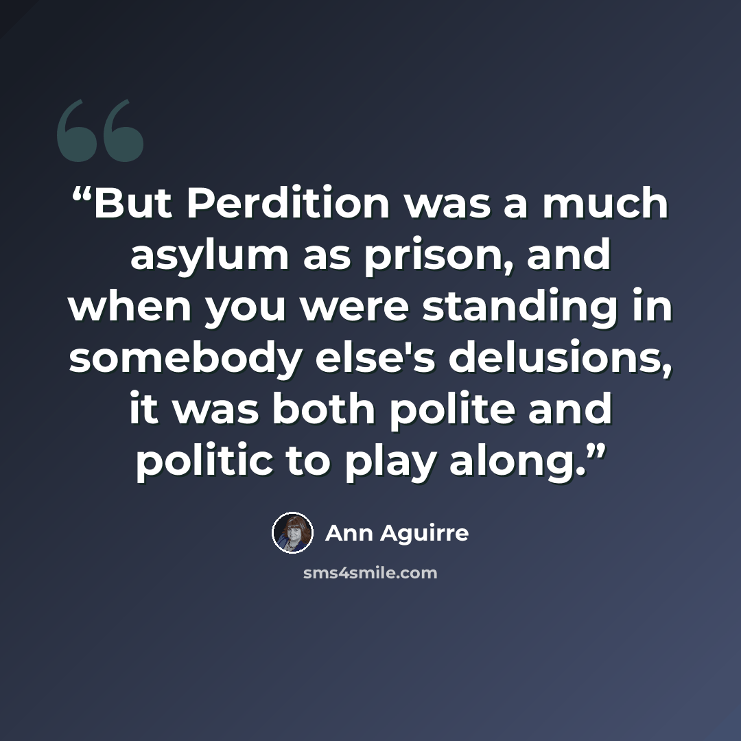 “But Perdition was a much asylum as prison, and when you were standing in somebody else's delusions, it was both polite and politic to play along.” quote by Ann Aguirre