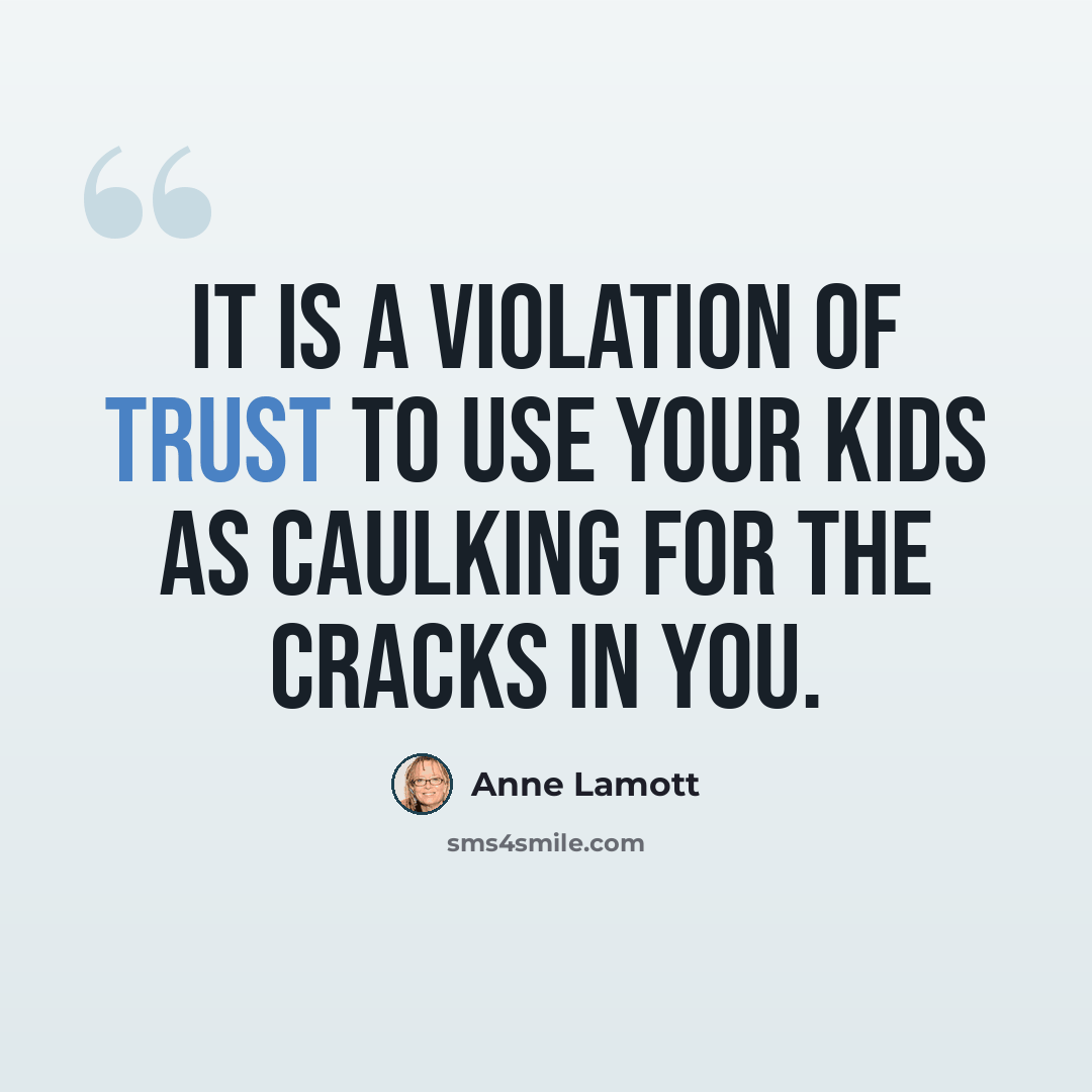 “It is a violation of trust to use your kids as caulking for the cracks in you.” quote by Anne Lamott
