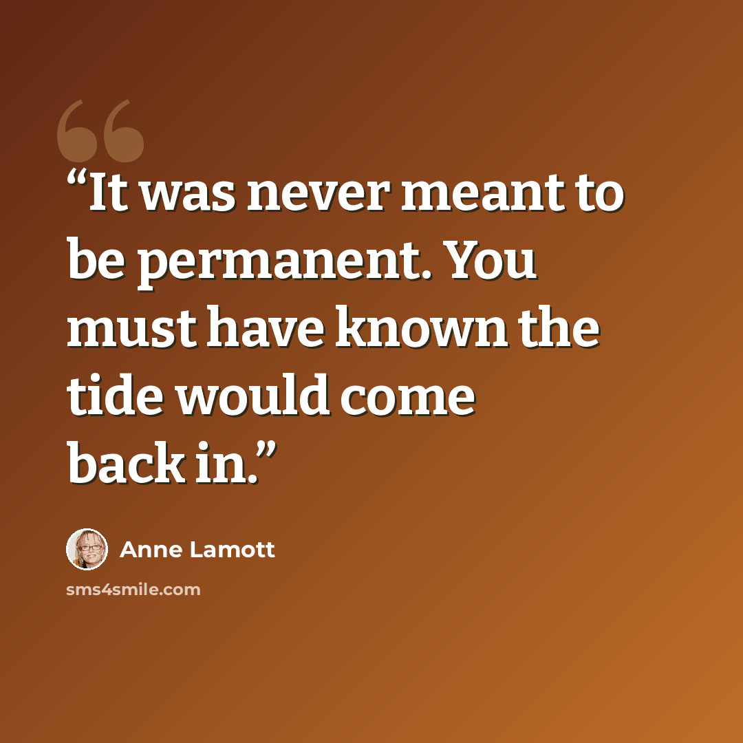 “It was never meant to be permanent. You must have known the tide would come back in.” quote by Anne Lamott