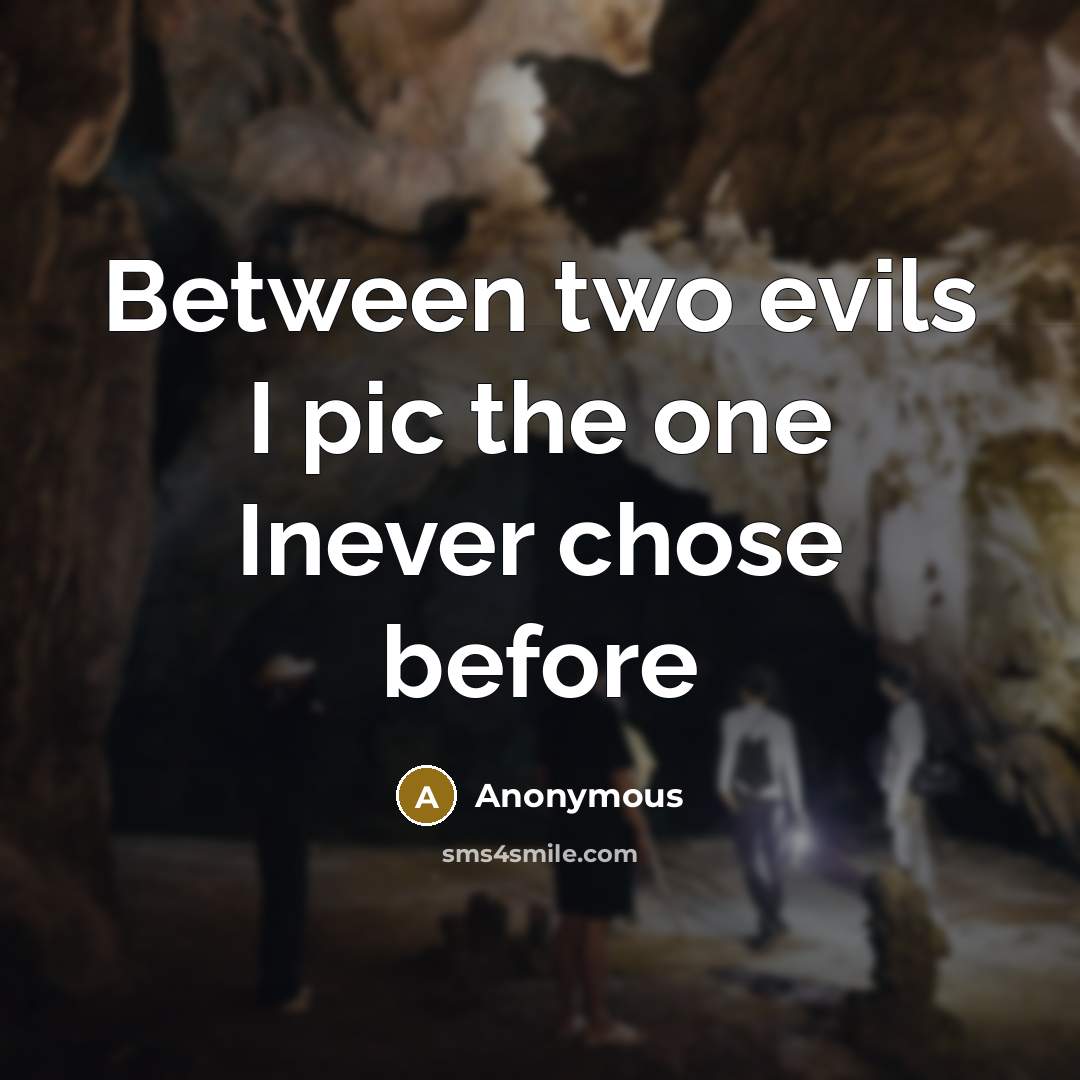 “Between two evils I pic the one Inever chose before” quote by Anonymous