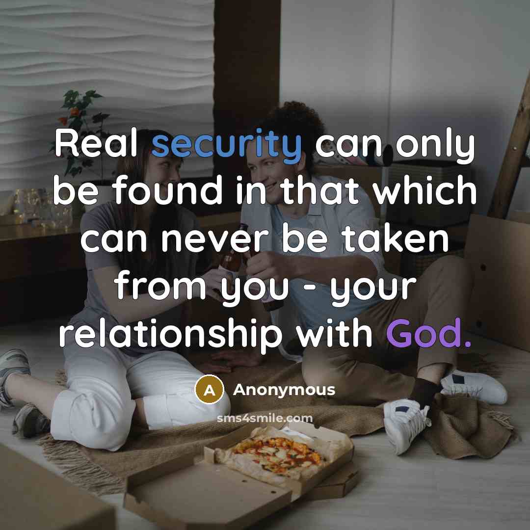“Real security can only be found in that which can never be taken from you - your relationship with God.” quote by Anonymous