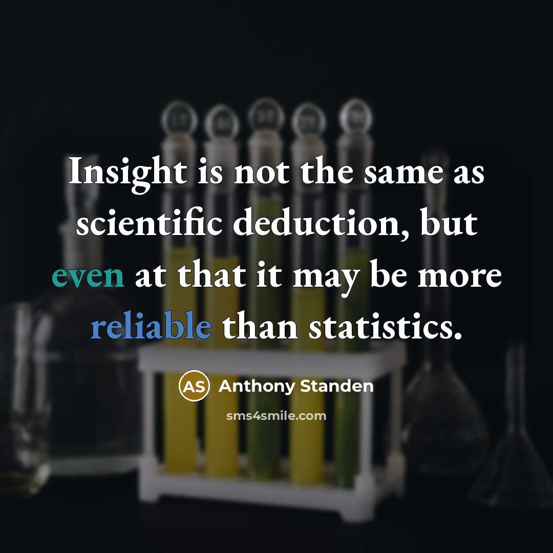 “Insight is not the same as scientific deduction, but even at that it may be more reliable than statistics.” quote by Anthony Standen