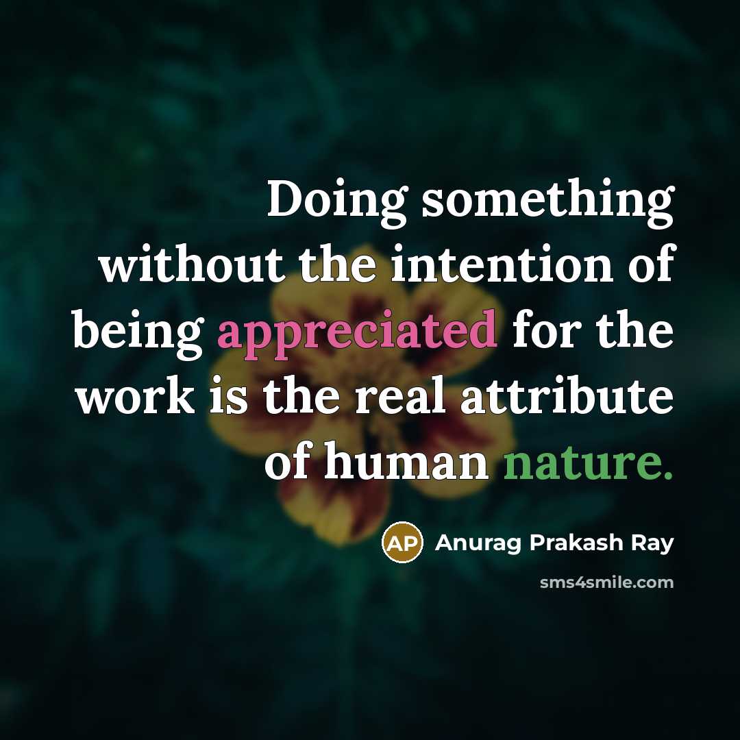 “Doing something without the intention of being appreciated for the work is the real attribute of human nature.” quote by Anurag Prakash Ray