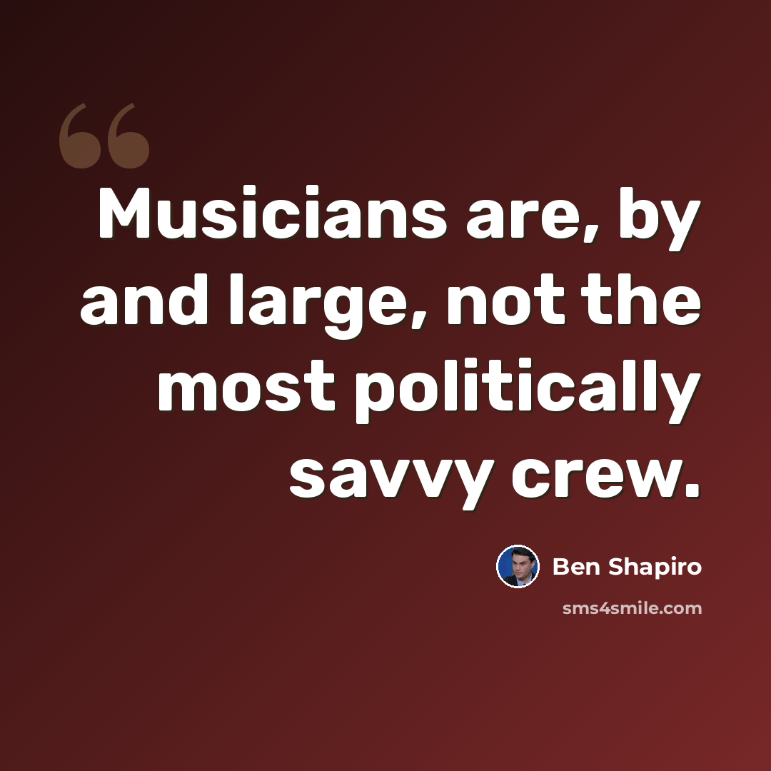“Musicians are, by and large, not the most politically savvy crew.” quote by Ben Shapiro