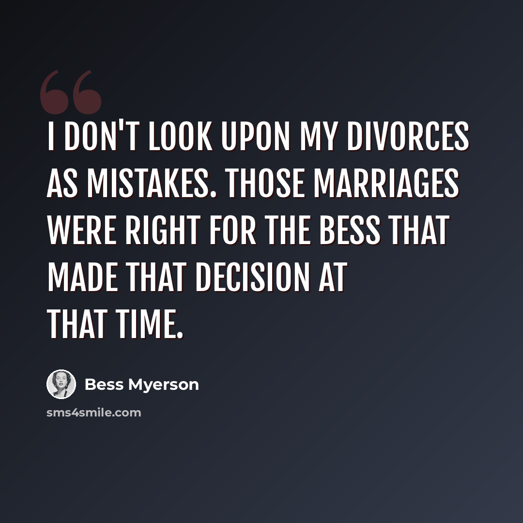 “I don't look upon my divorces as mistakes. Those marriages were right for the Bess that made that decision at that time.” quote by Bess Myerson