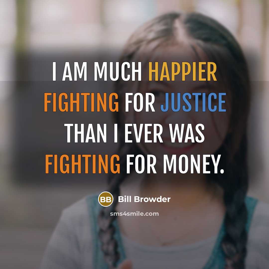 “I am much happier fighting for justice than I ever was fighting for money.” quote by Bill Browder