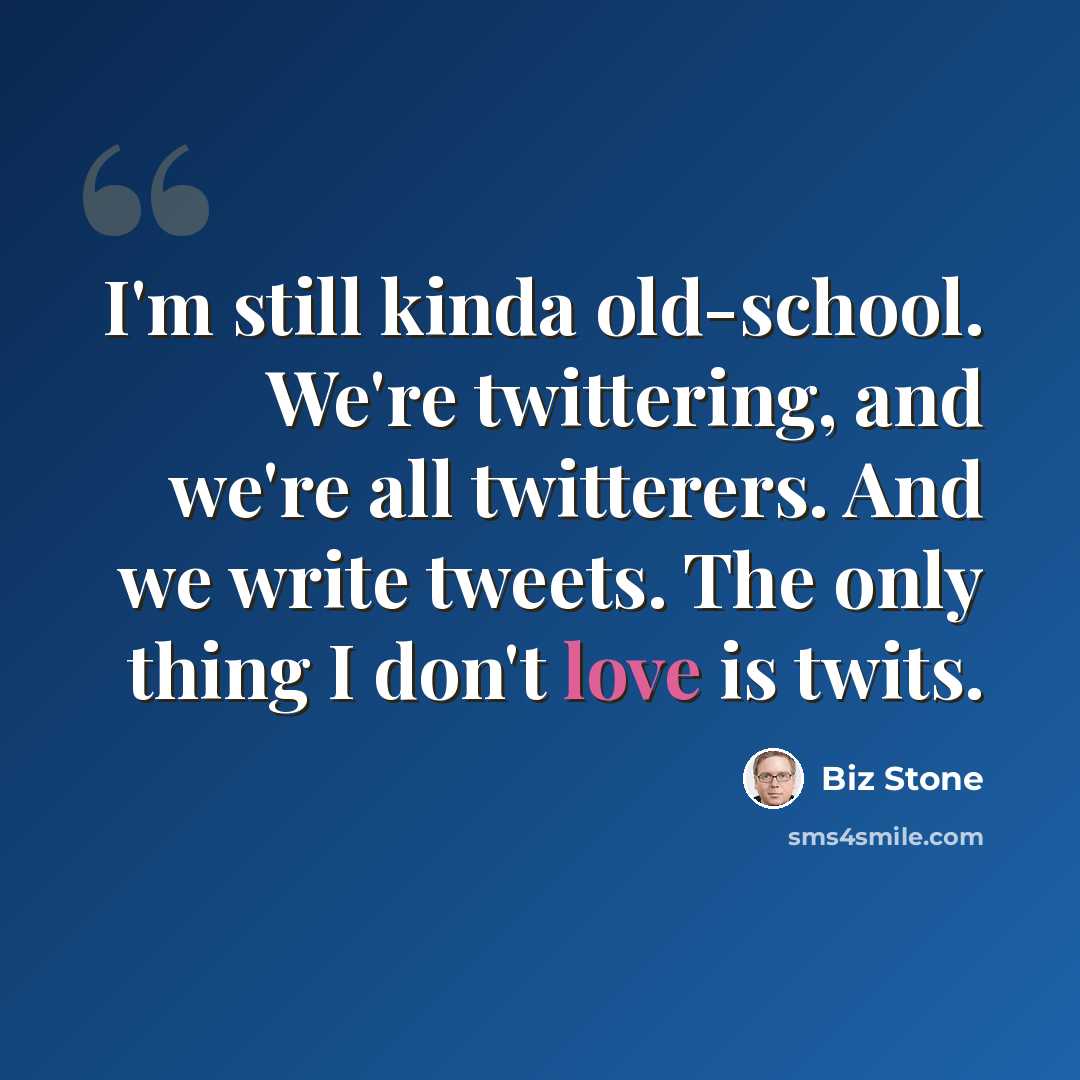 “I'm still kinda old-school. We're twittering, and we're all twitterers. And we write tweets. The only thing I don't love is twits.” quote by Biz Stone