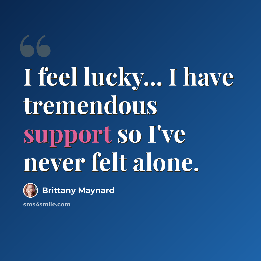 “I feel lucky... I have tremendous support so I've never felt alone.” quote by Brittany Maynard