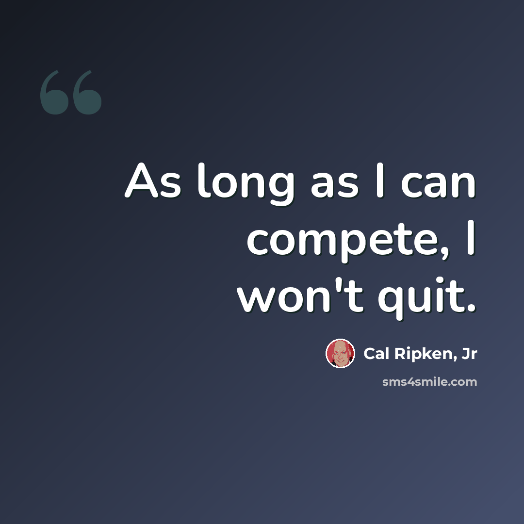 “As long as I can compete, I won't quit.” quote by Cal Ripken, Jr
