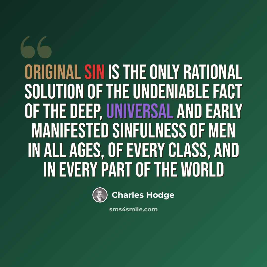 “Original sin is the only rational solution of the undeniable fact of the deep, universal and early manifested sinfulness of men in all ages, of every class, and in every part of the world” quote by Charles Hodge