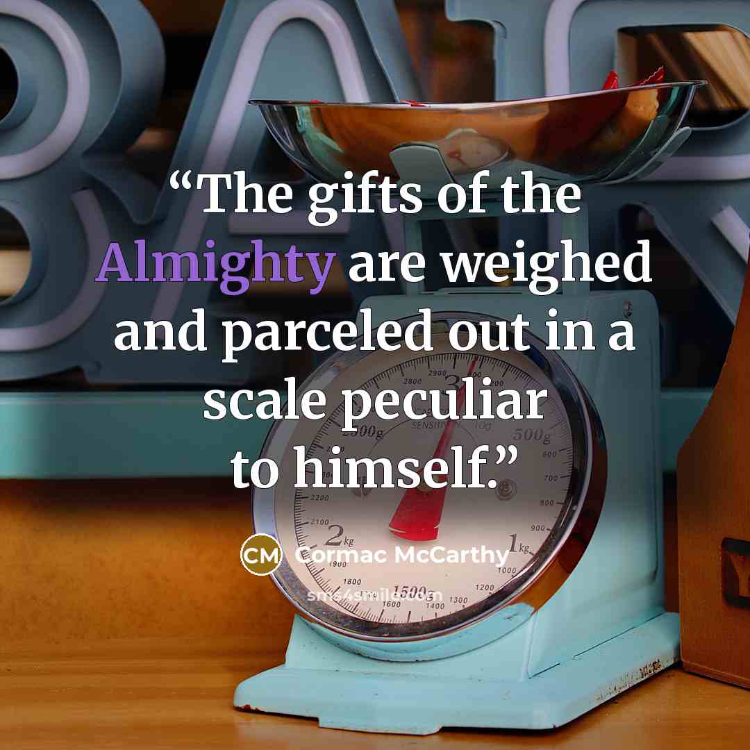 “The gifts of the Almighty are weighed and parceled out in a scale peculiar to himself.” quote by Cormac McCarthy