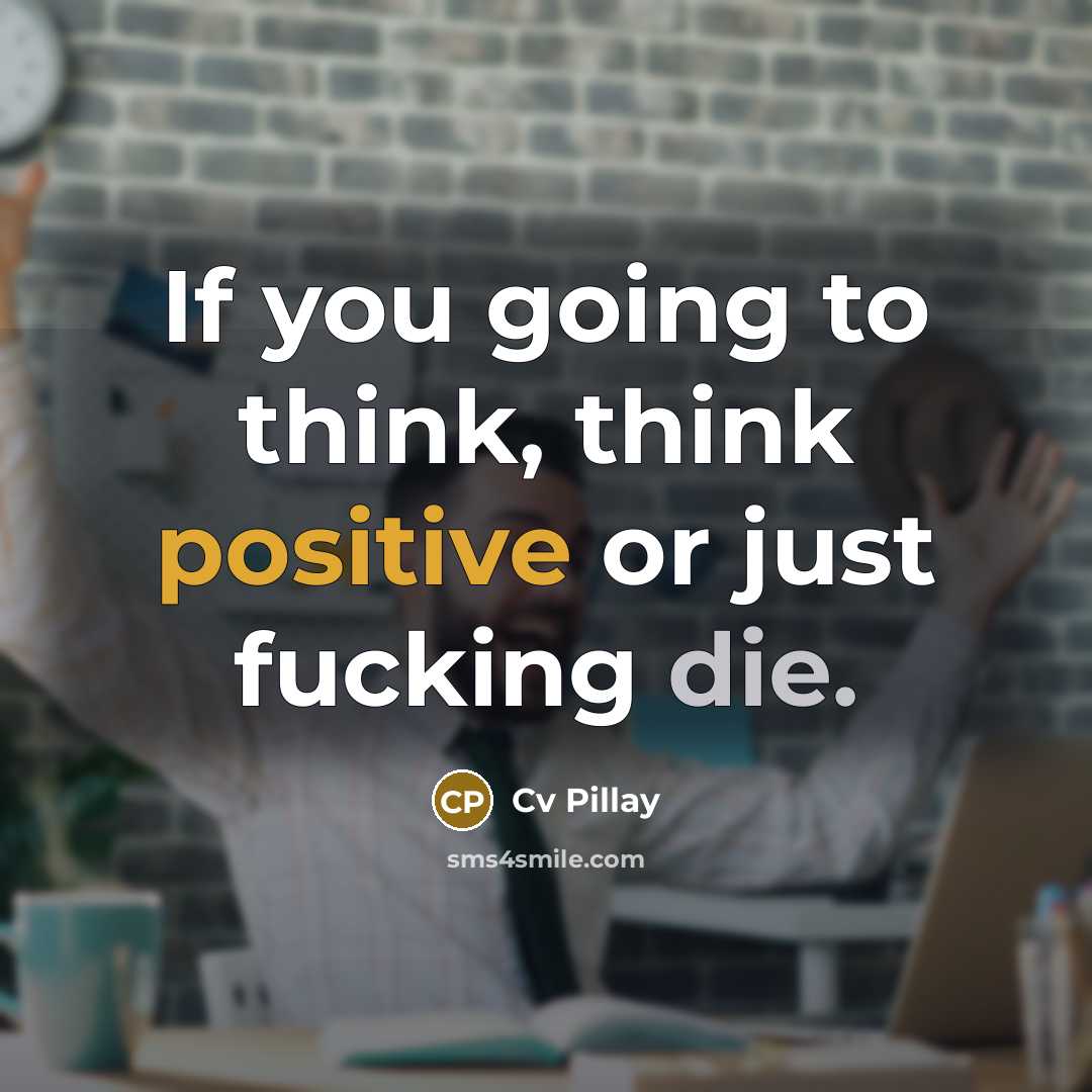 “If you going to think, think positive or just fucking die.” quote by Cv Pillay