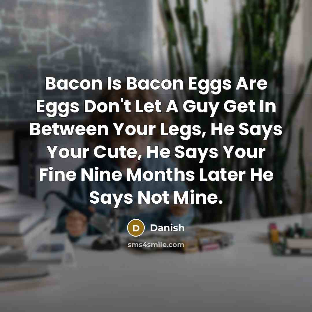 “Bacon Is Bacon Eggs Are Eggs Don't Let A Guy Get In Between Your Legs, He Says Your Cute, He Says Your Fine Nine Months Later He Says Not Mine.” quote by Danish
