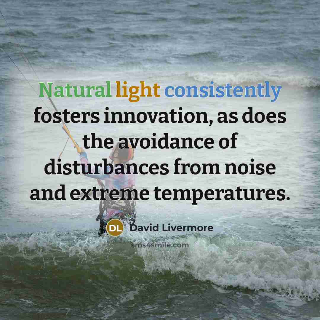 “Natural light consistently fosters innovation, as does the avoidance of disturbances from noise and extreme temperatures.” quote by David Livermore