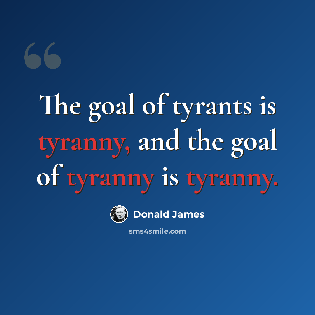 “The goal of tyrants is tyranny, and the goal of tyranny is tyranny.” quote by Donald James