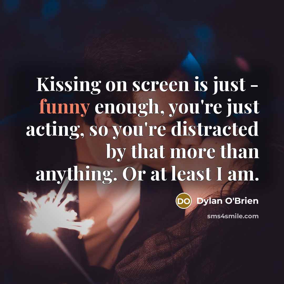 “Kissing on screen is just - funny enough, you're just acting, so you're distracted by that more than anything. Or at least I am.” quote by Dylan O'Brien
