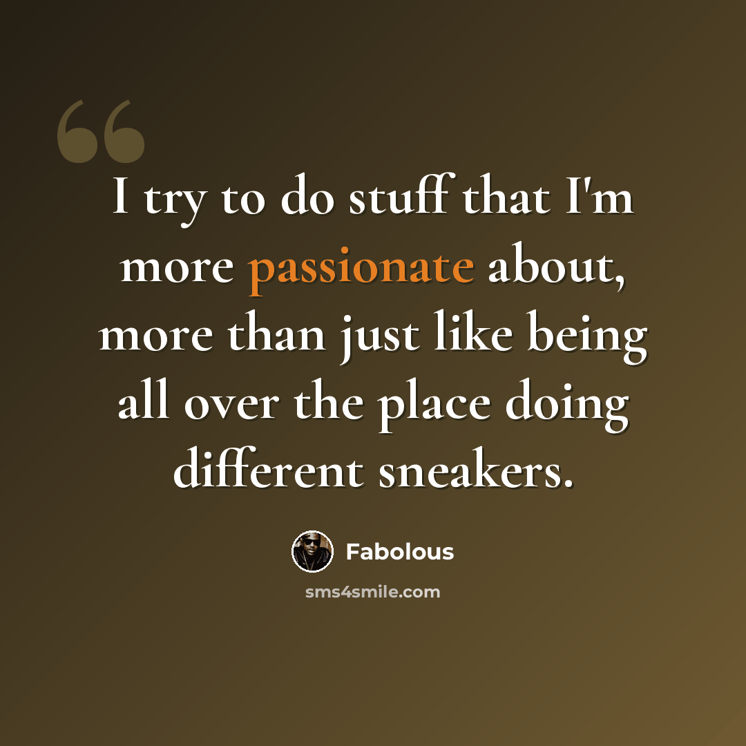 “I try to do stuff that I'm more passionate about, more than just like being all over the place doing different sneakers.” quote by Fabolous