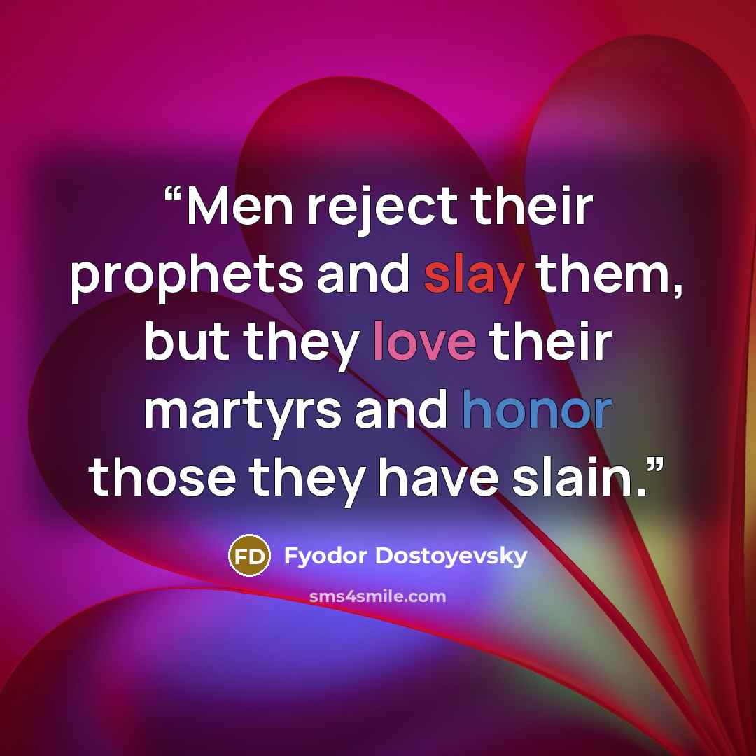 “Men reject their prophets and slay them, but they love their martyrs and honor those they have slain.” quote by Fyodor Dostoyevsky