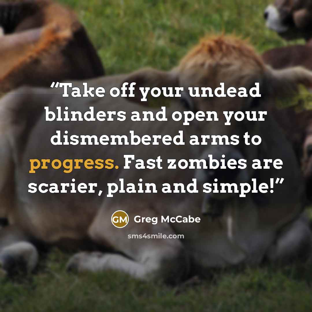 “Take off your undead blinders and open your dismembered arms to progress. Fast zombies are scarier, plain and simple!” quote by Greg McCabe