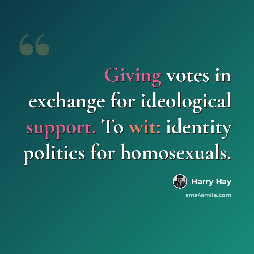“Giving votes in exchange for ideological support. To wit: identity politics for homosexuals.” quote by Harry Hay