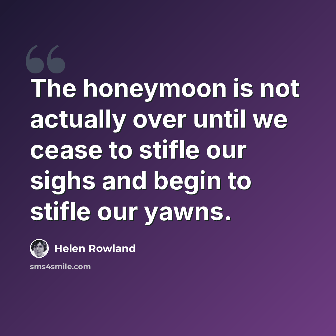 “The honeymoon is not actually over until we cease to stifle our sighs and begin to stifle our yawns.” quote by Helen Rowland