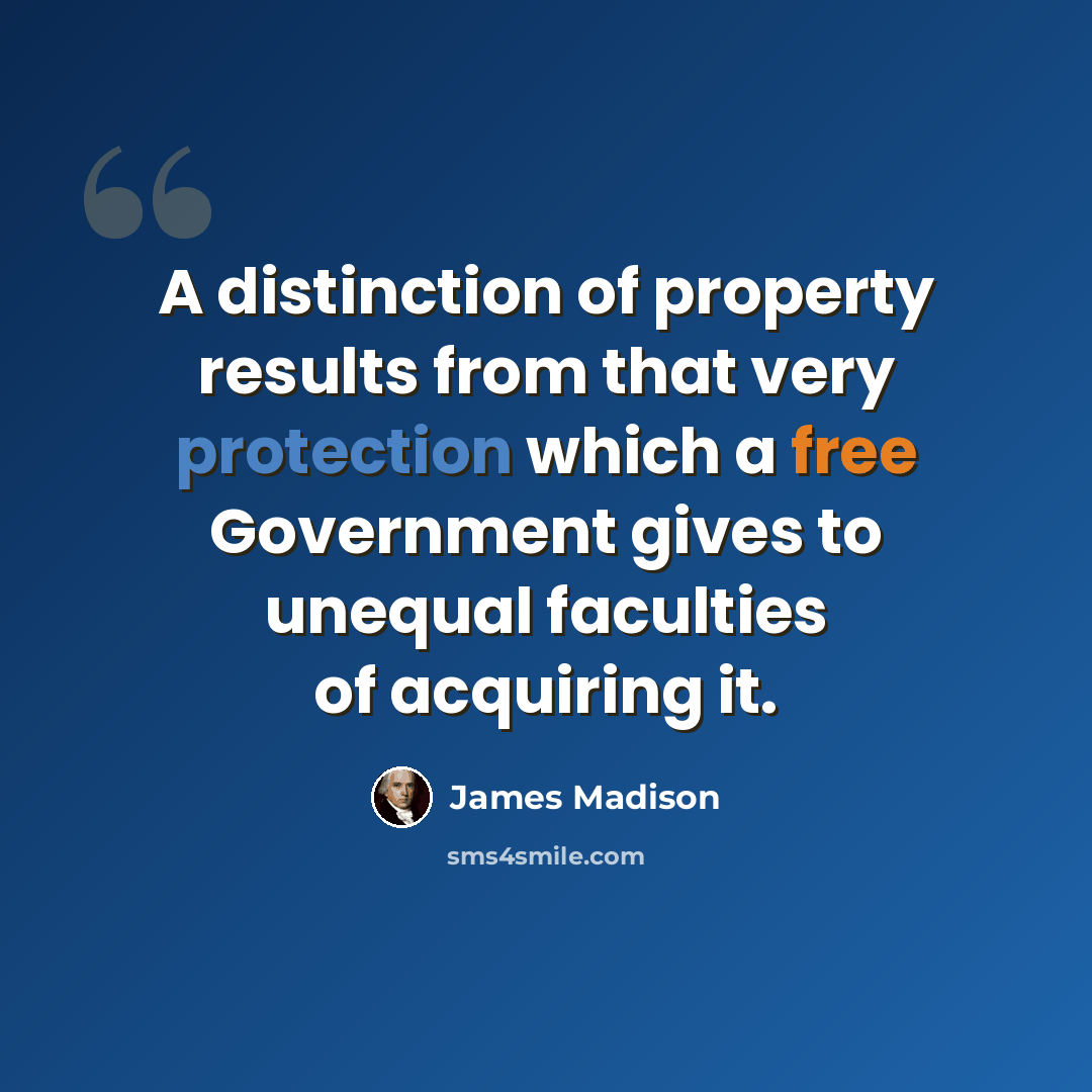 “A distinction of property results from that very protection which a free Government gives to unequal faculties of acquiring it.” quote by James Madison