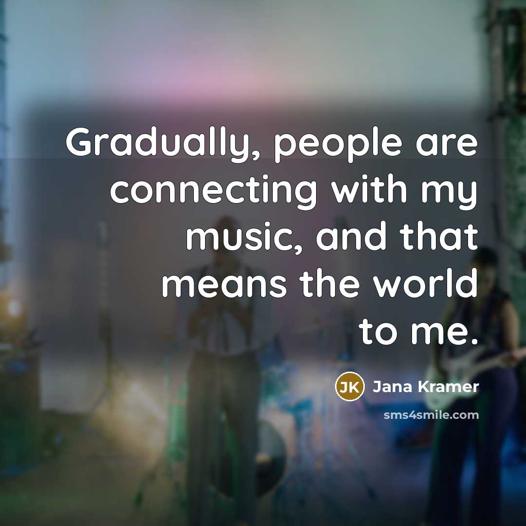 “Gradually, people are connecting with my music, and that means the world to me.” quote by Jana Kramer