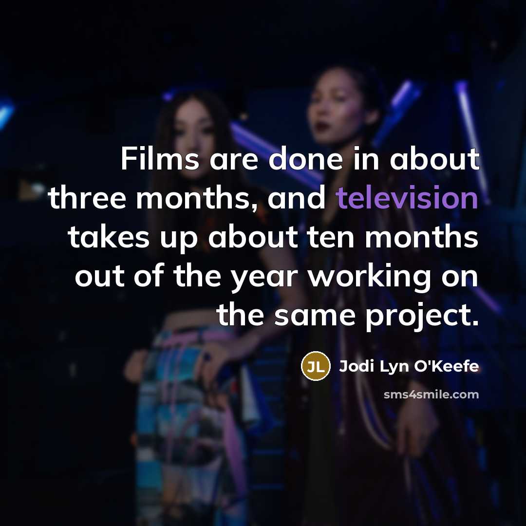 “Films are done in about three months, and television takes up about ten months out of the year working on the same project.” quote by Jodi Lyn O'Keefe