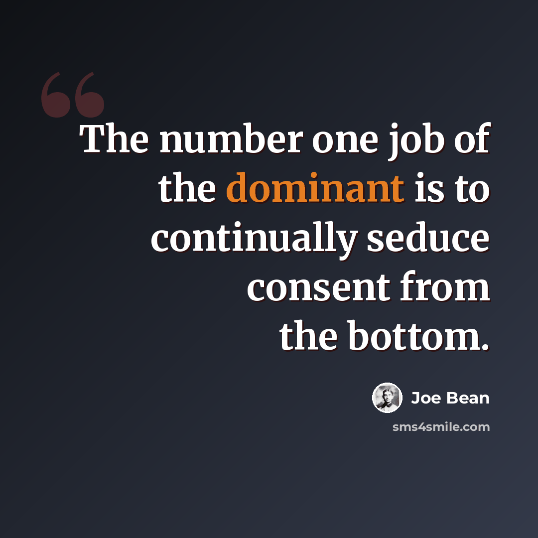 “The number one job of the dominant is to continually seduce consent from the bottom.” quote by Joe Bean
