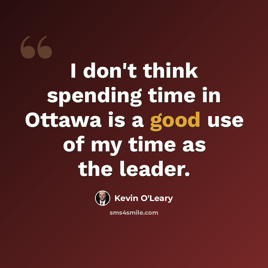 “I don't think spending time in Ottawa is a good use of my time as the leader.” quote by Kevin O'Leary