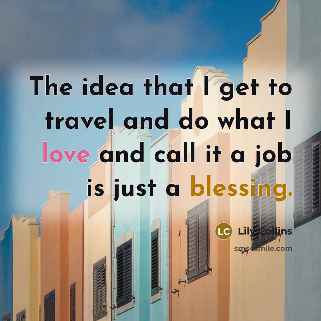 “The idea that I get to travel and do what I love and call it a job is just a blessing.” quote by Lily Collins