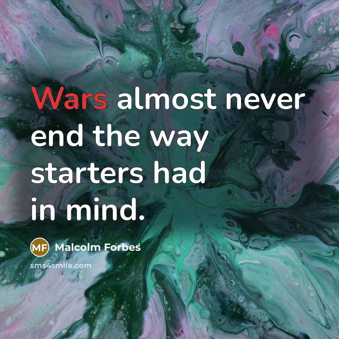 “Wars almost never end the way starters had in mind.” quote by Malcolm Forbes