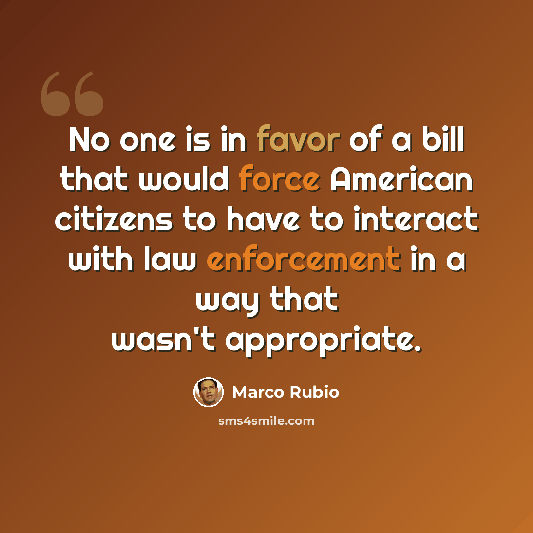 “No one is in favor of a bill that would force American citizens to have to interact with law enforcement in a way that wasn't appropriate.” quote by Marco Rubio