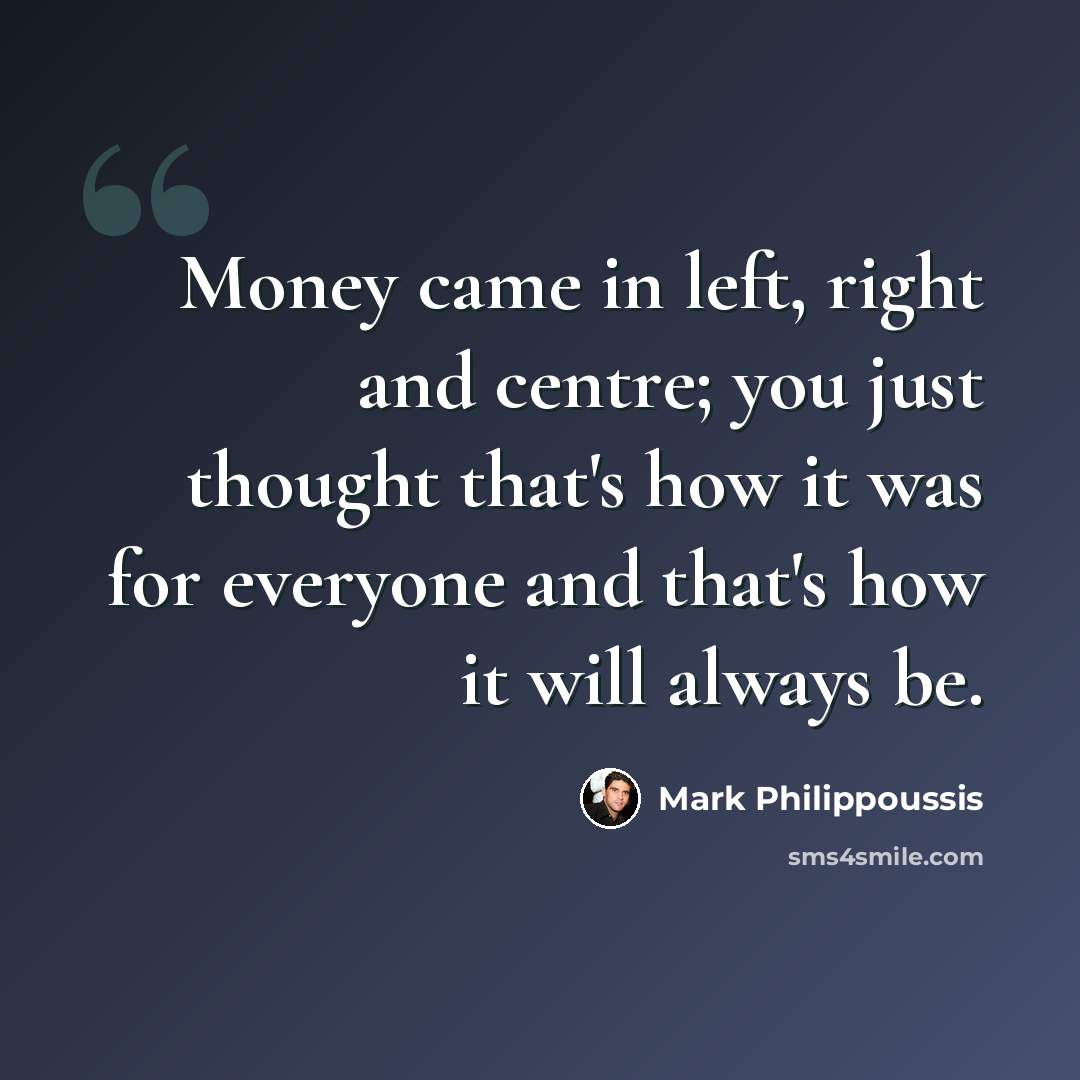 “Money came in left, right and centre; you just thought that's how it was for everyone and that's how it will always be.” quote by Mark Philippoussis