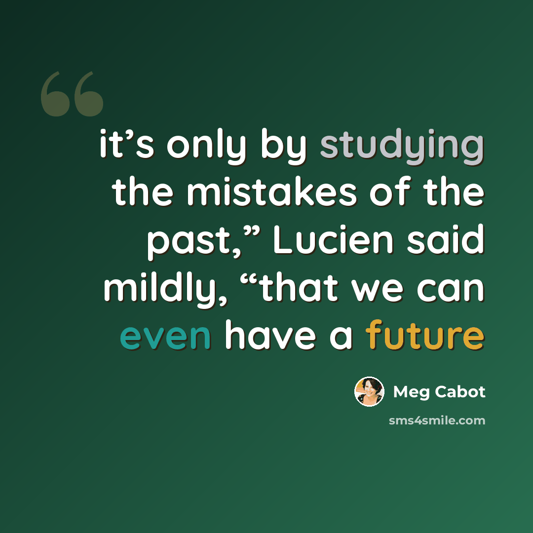 “it’s only by studying the mistakes of the past,” Lucien said mildly, “that we can even have a future” quote by Meg Cabot