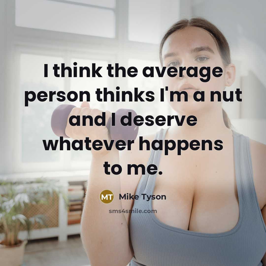 “I think the average person thinks I'm a nut and I deserve whatever happens to me.” quote by Mike Tyson