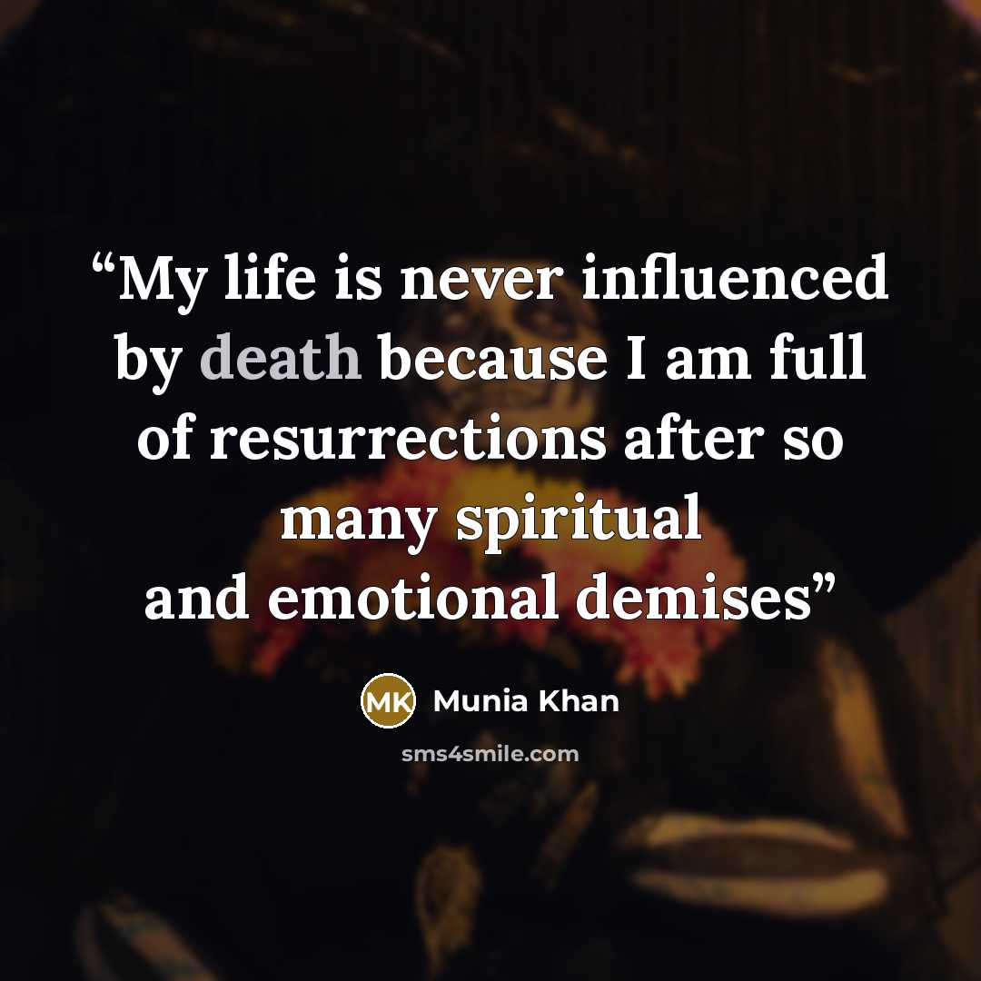 “My life is never influenced by death because I am full of resurrections after so many spiritual and emotional demises” quote by Munia Khan